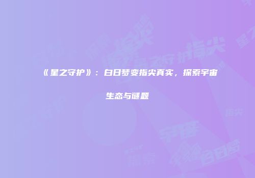 《星之守护》：白日梦变指尖真实，探索宇宙生态与谜题