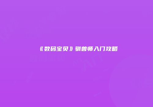 《数码宝贝》驯兽师入门攻略