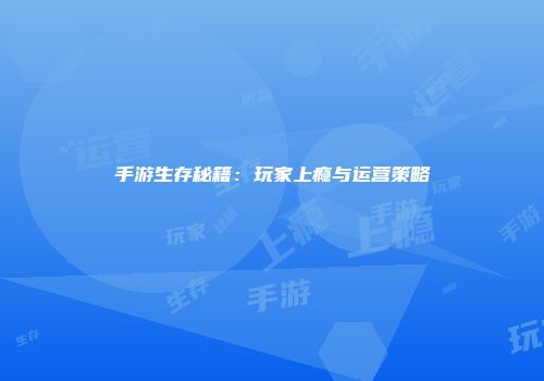 手游生存秘籍：玩家上瘾与运营策略