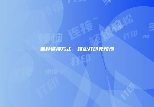 多种连接方式，轻松打印无烦恼
