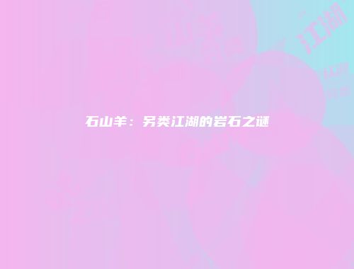 石山羊：另类江湖的岩石之谜