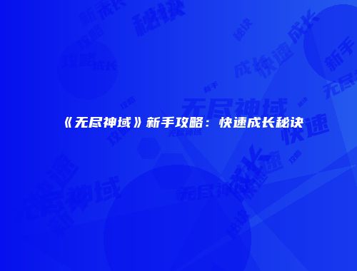 《无尽神域》新手攻略：快速成长秘诀