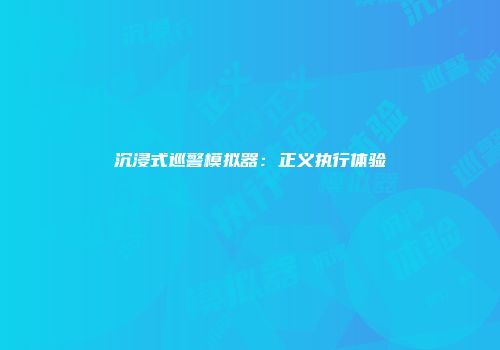 沉浸式巡警模拟器：正义执行体验