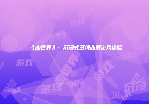 《恋世界》：沉浸式多线恋爱游戏体验
