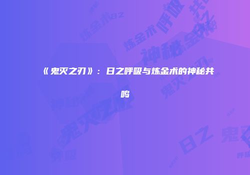 《鬼灭之刃》：日之呼吸与炼金术的神秘共鸣