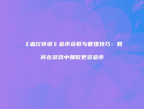 《血饮传说》金币获取与管理技巧：如何在游戏中赚取更多金币