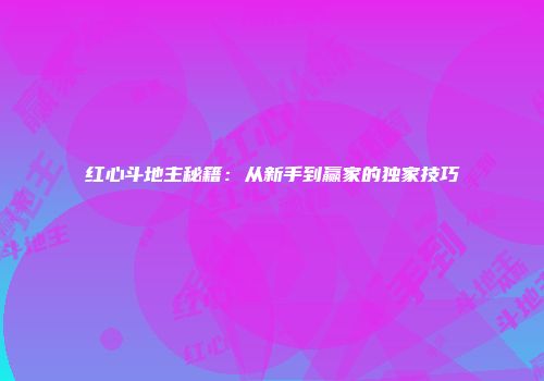 红心斗地主秘籍:从新手到赢家的独家技巧