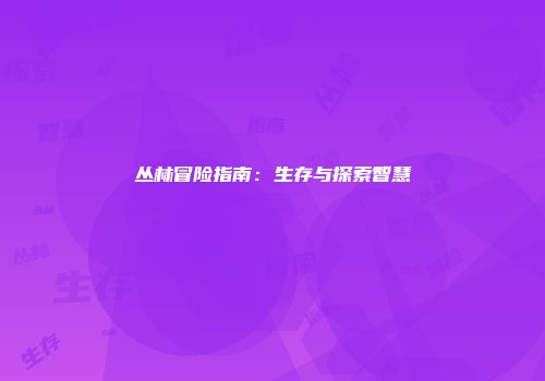 丛林冒险指南：生存与探索智慧