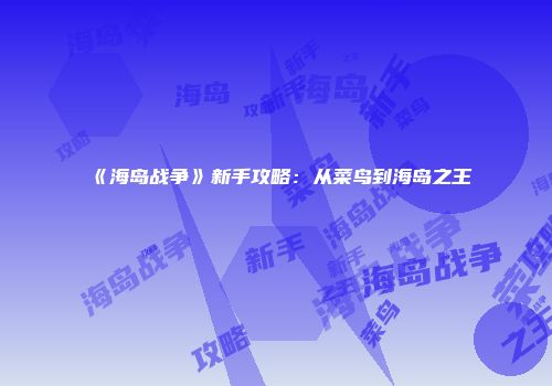 《海岛战争》新手攻略：从菜鸟到海岛之王