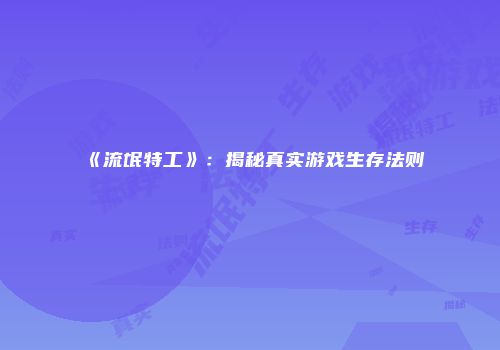 《流氓特工》：揭秘真实游戏生存法则