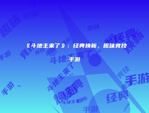 《斗地主来了》：经典焕新，趣味竞技手游