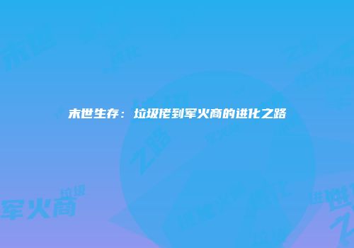 末世生存：垃圾佬到军火商的进化之路