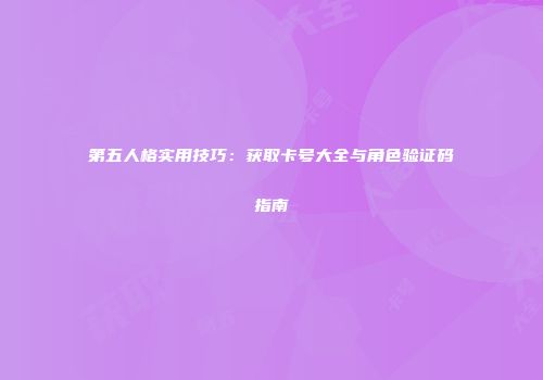第五人格实用技巧：获取卡号大全与角色验证码指南
