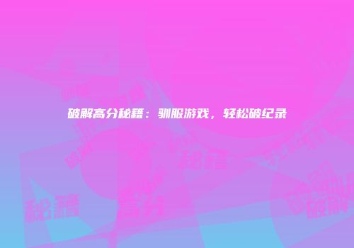破解高分秘籍:驯服游戏,轻松破纪录