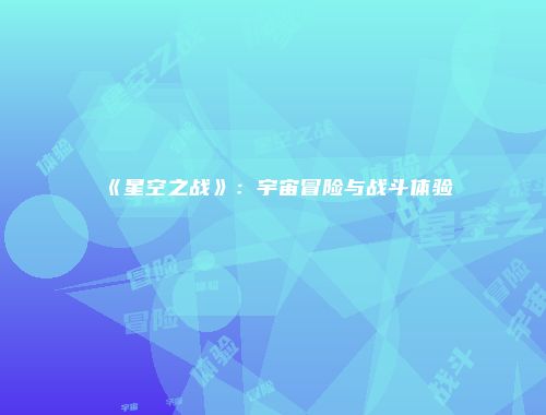 《星空之战》：宇宙冒险与战斗体验