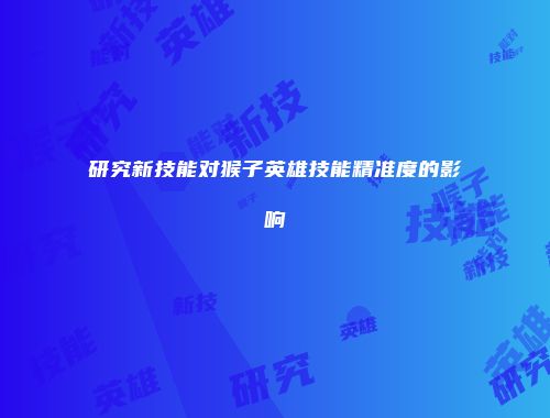 研究新技能对猴子英雄技能精准度的影响