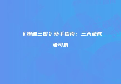 《爆破三国》新手指南：三天速成老司机