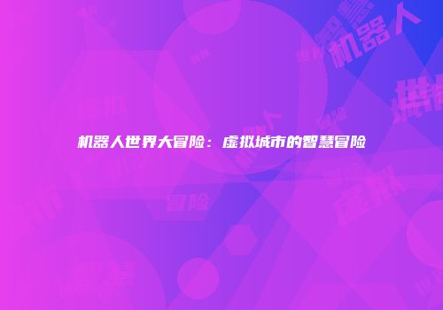 机器人世界大冒险:虚拟城市的智慧冒险