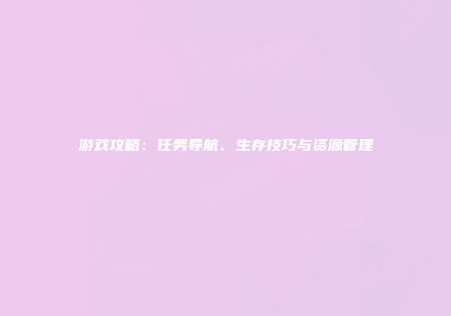 游戏攻略：任务导航、生存技巧与资源管理