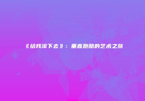 《给我滚下去》：垂直跑酷的艺术之旅