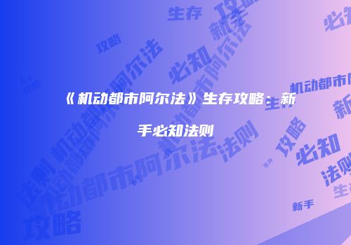 《机动都市阿尔法》生存攻略：新手必知法则