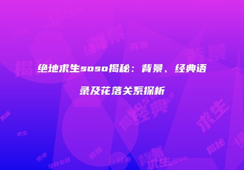 绝地求生soso揭秘：背景、经典语录及花落关系探析