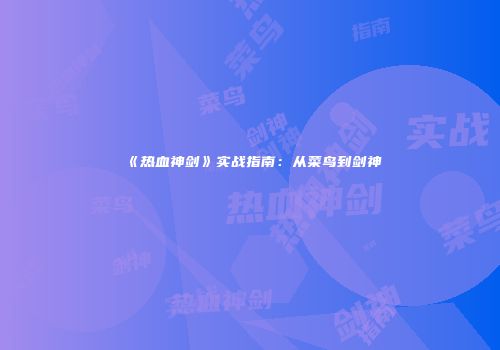 《热血神剑》实战指南：从菜鸟到剑神