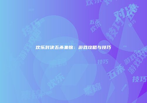 欢乐对决五杀集锦：游戏攻略与技巧