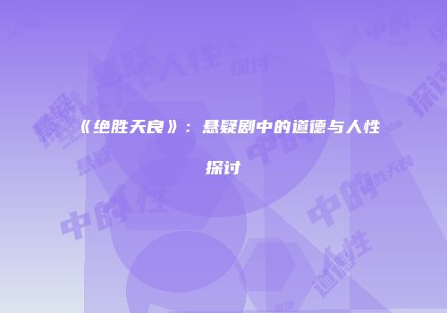 《绝胜天良》：悬疑剧中的道德与人性探讨