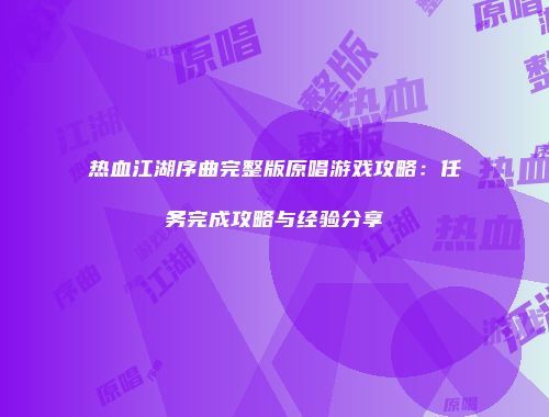热血江湖序曲完整版原唱游戏攻略：任务完成攻略与经验分享