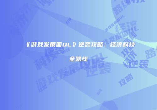 《游戏发展国OL》逆袭攻略：经济科技全路线