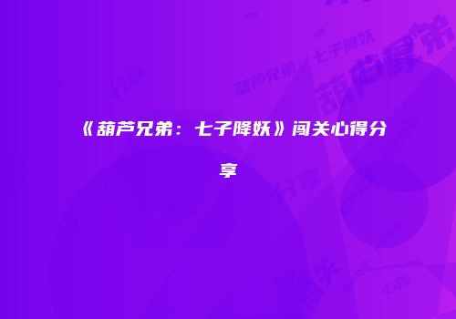 《葫芦兄弟：七子降妖》闯关心得分享