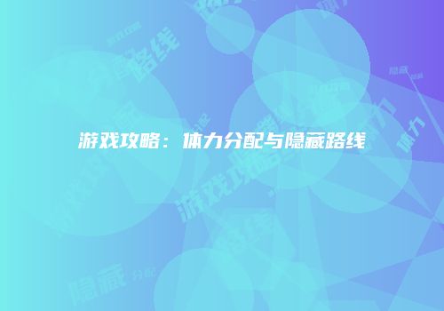 游戏攻略：体力分配与隐藏路线