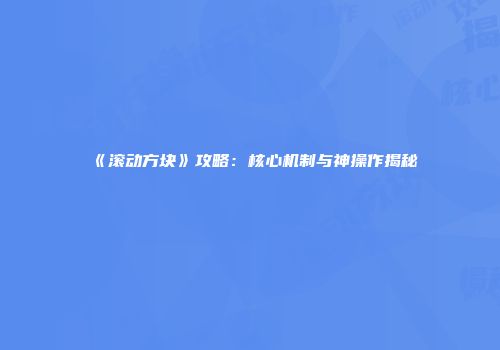 《滚动方块》攻略：核心机制与神操作揭秘