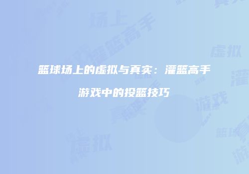 篮球场上的虚拟与真实：灌篮高手游戏中的投篮技巧