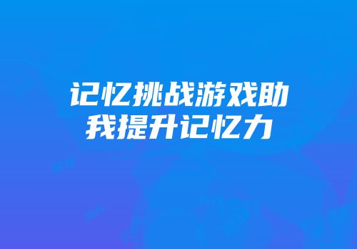 记忆挑战游戏助我提升记忆力
