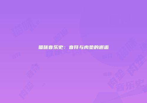 猫咪音乐史:音符与肉垫的邂逅