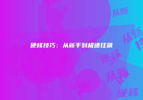 硬核技巧：从新手到极速狂飙
