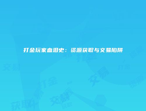 打金玩家血泪史：资源获取与交易陷阱