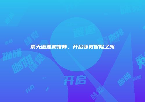 雨天邂逅咖啡师，开启味觉冒险之旅