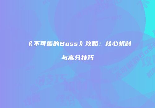 《不可能的Boss》攻略：核心机制与高分技巧