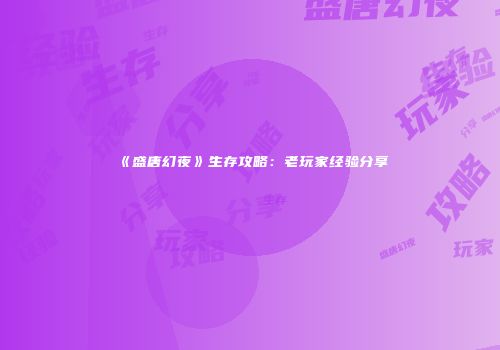 《盛唐幻夜》生存攻略：老玩家经验分享