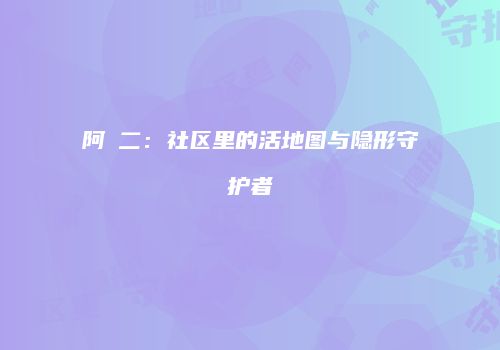 阿䧅二：社区里的活地图与隐形守护者