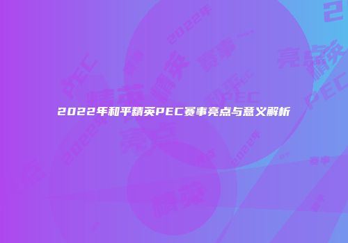 2022年和平精英PEC赛事亮点与意义解析
