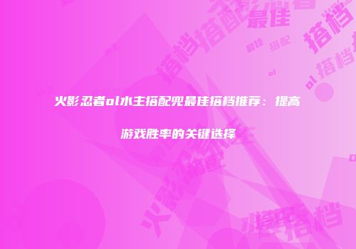 火影忍者ol水主搭配兜最佳搭档推荐：提高游戏胜率的关键选择